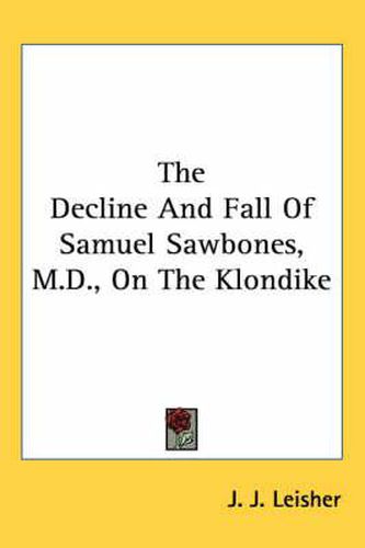 Cover image for The Decline and Fall of Samuel Sawbones, M.D., on the Klondike