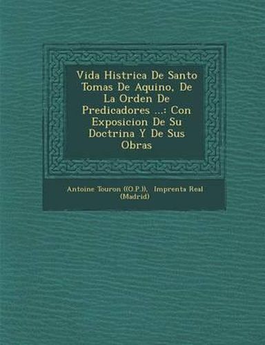 Vida Hist Rica de Santo Tomas de Aquino, de La Orden de Predicadores ...: Con Exposicion de Su Doctrina y de Sus Obras