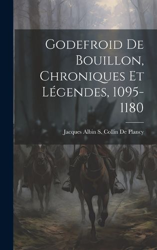 Cover image for Godefroid De Bouillon, Chroniques Et Legendes, 1095-1180