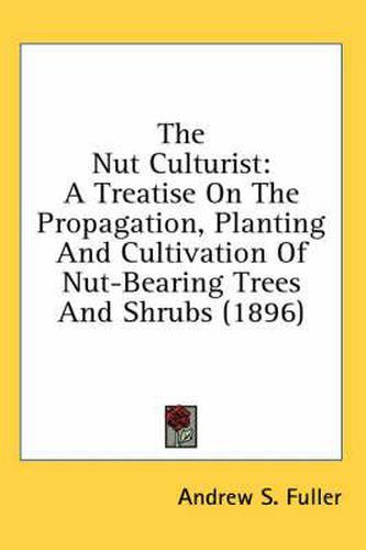 The Nut Culturist: A Treatise on the Propagation, Planting and Cultivation of Nut-Bearing Trees and Shrubs (1896)