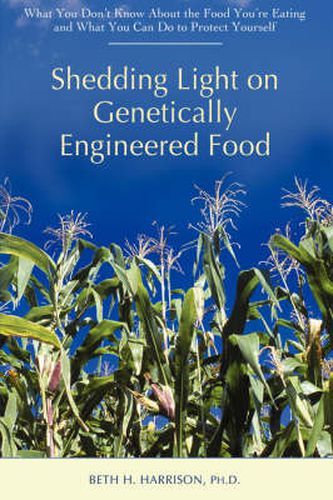 Cover image for Shedding Light on Genetically Engineered Food: What You Don't Know About the Food You're Eating and What You Can Do to Protect Yourself