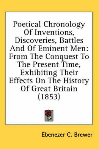 Cover image for Poetical Chronology of Inventions, Discoveries, Battles and of Eminent Men: From the Conquest to the Present Time, Exhibiting Their Effects on the History of Great Britain (1853)