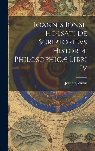 Cover image for Ioannis Ionsii Holsati De Scriptoribvs Historiae Philosophicae Libri Iv