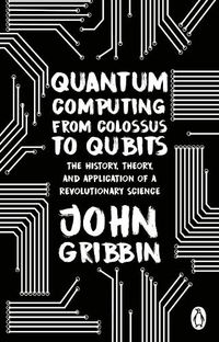 Cover image for Quantum Computing from Colossus to Qubits: The History, Theory, and Application of a Revolutionary Science