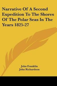 Cover image for Narrative of a Second Expedition to the Shores of the Polar Seas in the Years 1825-27