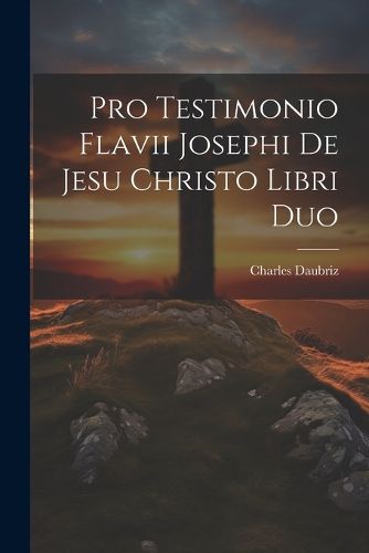 Cover image for Pro Testimonio Flavii Josephi De Jesu Christo Libri Duo