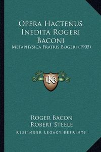 Cover image for Opera Hactenus Inedita Rogeri Baconi: Metaphysica Fratris Bogeri (1905)