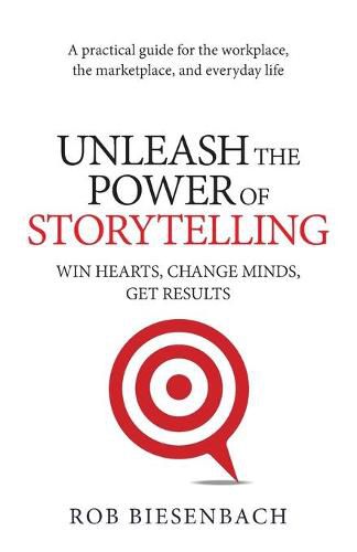 Cover image for Unleash the Power of Storytelling: Win Hearts, Change Minds, Get Results