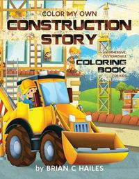 Cover image for Color My Own Construction Story: An Immersive, Customizable Coloring Book for Kids (That Rhymes!)