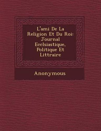 Cover image for L'Ami de La Religion Et Du Roi: Journal Eccl Siastique, Politique Et Litt Raire