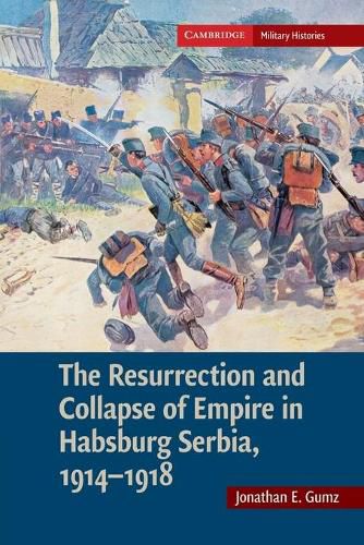 Cover image for The Resurrection and Collapse of Empire in Habsburg Serbia, 1914-1918: Volume 1