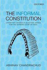 Cover image for The Informal Constitution: Unwritten Criteria in Selecting Judges for the Supreme Court of India