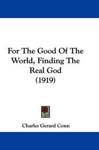 Cover image for For the Good of the World, Finding the Real God (1919)