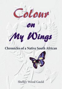 Cover image for Colour on My Wings: Chronicles of a Native South African