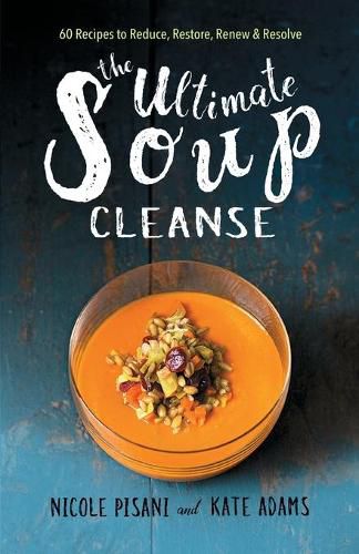 Ultimate Soup Cleanse: 60 Recipes to Reduce, Restore, Renew & Resolve