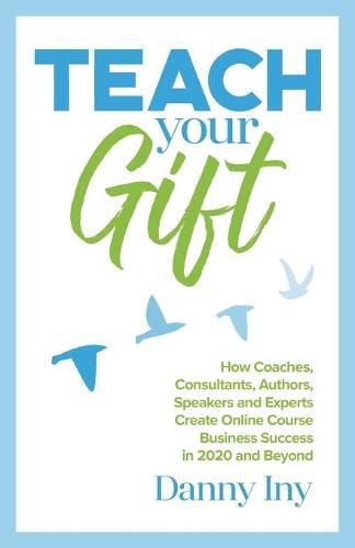 Cover image for Teach Your Gift: How Coaches, Consultants, Authors, Speakers, and Experts Create Online Course Business Success in 2020 and Beyond