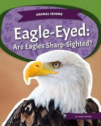 Cover image for Animal Idioms: Eagle-Eyed: Are Eagles Sharp-Sighted?