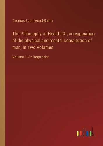 Cover image for The Philosophy of Health; Or, an exposition of the physical and mental constitution of man, In Two Volumes