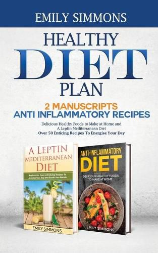 Cover image for Healthy Diet Plan: 2 Manuscripts: ANTI INFLAMMATORY RECIPES Delicious Healthy Foods to Make at Home And A Leptin Mediterranean Diet Over 50 Enticing Recipes To Energise Your Day