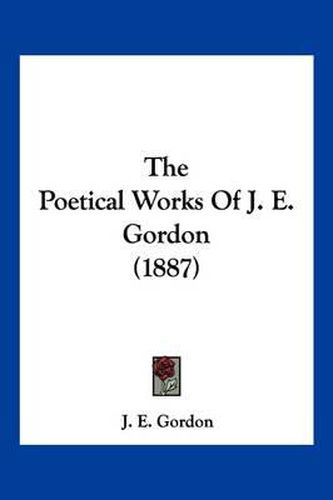 Cover image for The Poetical Works of J. E. Gordon (1887)