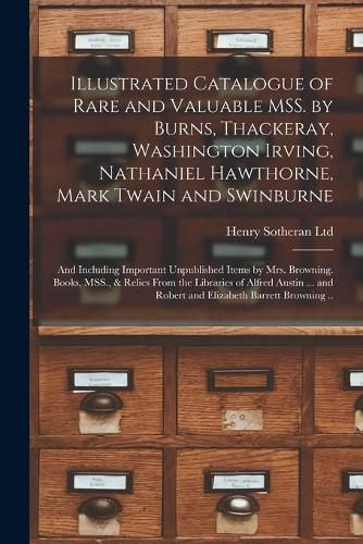 Illustrated Catalogue of Rare and Valuable MSS. by Burns, Thackeray, Washington Irving, Nathaniel Hawthorne, Mark Twain and Swinburne; and Including Important Unpublished Items by Mrs. Browning. Books, MSS., & Relics From the Libraries of Alfred Austin...