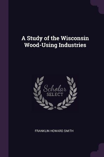 Cover image for A Study of the Wisconsin Wood-Using Industries
