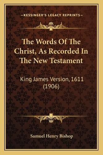 The Words of the Christ, as Recorded in the New Testament: King James Version, 1611 (1906)