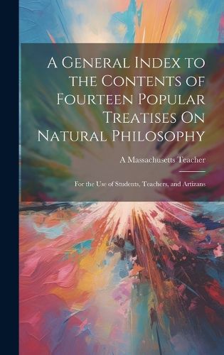 Cover image for A General Index to the Contents of Fourteen Popular Treatises On Natural Philosophy