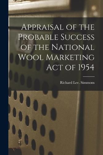 Cover image for Appraisal of the Probable Success of the National Wool Marketing Act of 1954