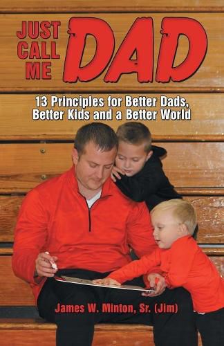 Cover image for Just Call Me Dad: 13 Principles for Better Dads, Better Kids and a Better World