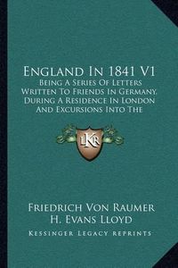 Cover image for England in 1841 V1: Being a Series of Letters Written to Friends in Germany, During a Residence in London and Excursions Into the Provinces (1842)