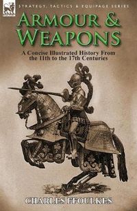 Cover image for Armour & Weapons: A Concise Illustrated History from the 11th to the 17th Centuries