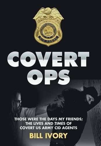 Cover image for Covert Ops: Those were the days my friends; The Lives and Times of Covert US Army CID Agents