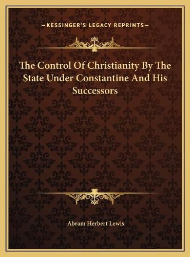 Cover image for The Control of Christianity by the State Under Constantine and His Successors