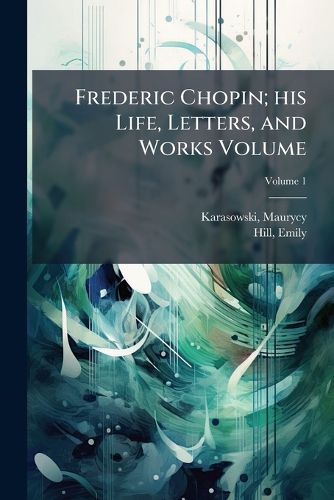 Cover image for Frederic Chopin; his Life, Letters, and Works Volume