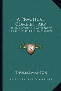 Cover image for A Practical Commentary: Or an Exposition with Notes on the Epistle of James (1842)