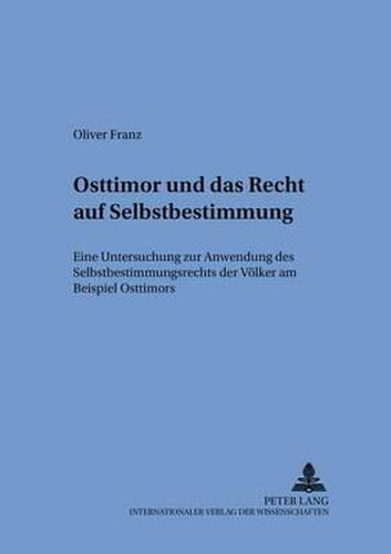 Osttimor Und Das Recht Auf Selbstbestimmung: Eine Untersuchung Zur Anwendung Des Selbstbestimmungsrechts Der Voelker Am Beispiel Osttimors