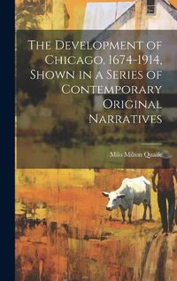 Cover image for The Development of Chicago, 1674-1914, Shown in a Series of Contemporary Original Narratives