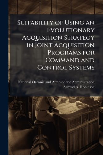 Cover image for Suitability of Using an Evolutionary Acquisition Strategy in Joint Acquisition Programs for Command and Control Systems