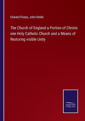 Cover image for The Church of England a Portion of Christs one Holy Catholic Church and a Means of Restoring visible Unity