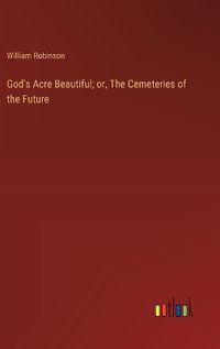 Cover image for God's Acre Beautiful; or, The Cemeteries of the Future