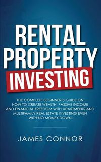 Cover image for Rental Property Investing: Complete Beginner's Guide on How to Create Wealth, Passive Income and Financial Freedom with Apartments and Multifamily Real Estate Investing Even with No Money Down