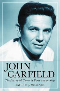 Cover image for John Garfield: The Illustrated Career in Films and on Stage