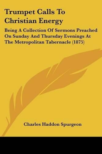 Cover image for Trumpet Calls to Christian Energy: Being a Collection of Sermons Preached on Sunday and Thursday Evenings at the Metropolitan Tabernacle (1875)