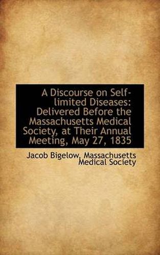 Cover image for A Discourse on Self-limited Diseases: Delivered Before the Massachusetts Medical Society, at Their A