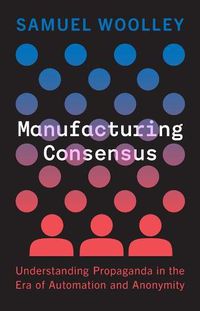 Cover image for Manufacturing Consensus: Understanding Propaganda in the Era of Automation and Anonymity