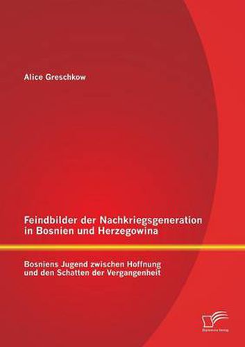 Cover image for Feindbilder der Nachkriegsgeneration in Bosnien und Herzegowina: Bosniens Jugend zwischen Hoffnung und den Schatten der Vergangenheit