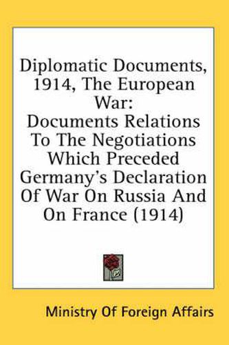 Cover image for Diplomatic Documents, 1914, the European War: Documents Relations to the Negotiations Which Preceded Germany's Declaration of War on Russia and on France (1914)