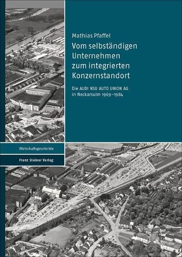 Cover image for Vom Selbstandigen Unternehmen Zum Integrierten Konzernstandort: Die Audi Nsu Auto Union AG in Neckarsulm 1969-1984