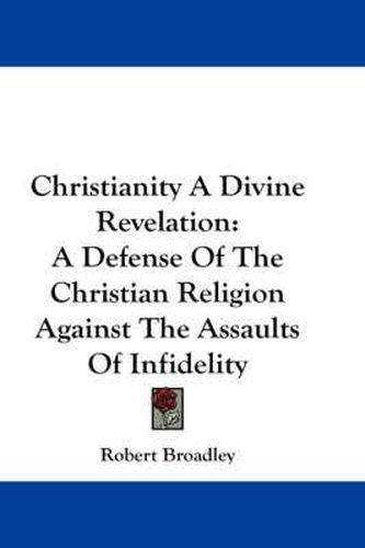 Cover image for Christianity a Divine Revelation: A Defense of the Christian Religion Against the Assaults of Infidelity